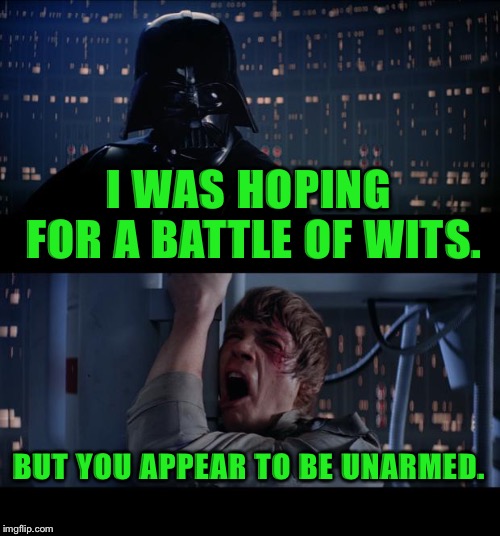 Star Wars No Meme | I WAS HOPING FOR A BATTLE OF WITS. BUT YOU APPEAR TO BE UNARMED. | image tagged in memes,star wars no | made w/ Imgflip meme maker