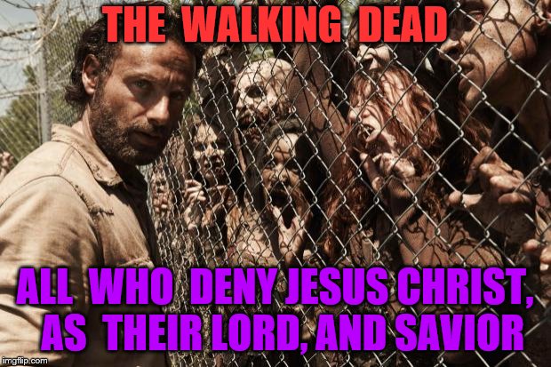 zombies | THE  WALKING  DEAD; ALL  WHO  DENY JESUS CHRIST,  AS  THEIR LORD, AND SAVIOR | image tagged in zombies | made w/ Imgflip meme maker