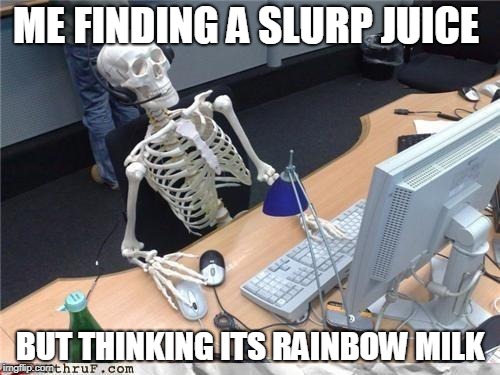 Waiting skeleton | ME FINDING A SLURP JUICE; BUT THINKING ITS RAINBOW MILK | image tagged in waiting skeleton | made w/ Imgflip meme maker