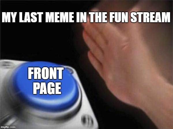 How did this happen on a no effort meme? | MY LAST MEME IN THE FUN STREAM; FRONT PAGE | image tagged in memes,blank nut button | made w/ Imgflip meme maker