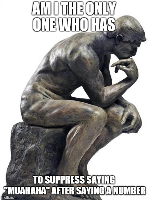 Thinking Man Statue | AM I THE ONLY ONE WHO HAS; TO SUPPRESS SAYING "MUAHAHA" AFTER SAYING A NUMBER | image tagged in thinking man statue | made w/ Imgflip meme maker