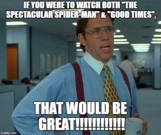 That Would Be Great | IF YOU WERE TO WATCH BOTH "THE SPECTACULAR SPIDER-MAN" & "GOOD TIMES", THAT WOULD BE GREAT!!!!!!!!!!!! | image tagged in memes,that would be great | made w/ Imgflip meme maker