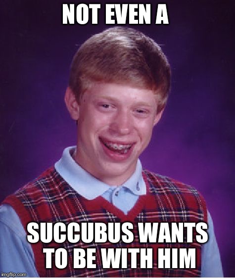 Bad Luck Brian | NOT EVEN A; SUCCUBUS WANTS TO BE WITH HIM | image tagged in memes,bad luck brian,succubus,rosario vampire,anime | made w/ Imgflip meme maker