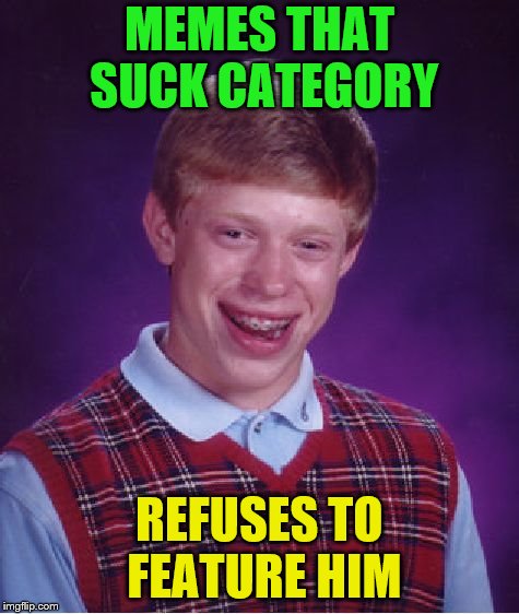 Bad Luck Brian Meme | MEMES THAT SUCK CATEGORY REFUSES TO FEATURE HIM | image tagged in memes,bad luck brian | made w/ Imgflip meme maker