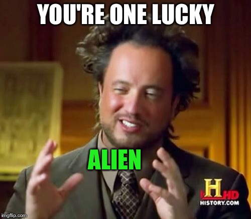 Ancient Aliens Meme | YOU'RE ONE LUCKY ALIEN | image tagged in memes,ancient aliens | made w/ Imgflip meme maker
