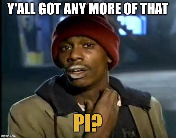 Y'all Got Any More Of That Meme | Y'ALL GOT ANY MORE OF THAT PI? | image tagged in memes,y'all got any more of that | made w/ Imgflip meme maker