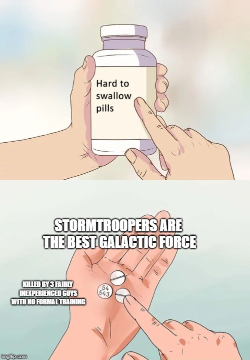 Hard To Swallow Pills Meme | STORMTROOPERS ARE THE BEST GALACTIC FORCE; KILLED BY 3 FAIRLY INEXPERIENCED GUYS WITH NO FORMAL TRAINING | image tagged in memes,hard to swallow pills | made w/ Imgflip meme maker