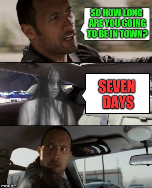 The Rock and The Ring (Spooktober | An iShaggy event | Oct 15-22) ~A DashHopes template | SO HOW LONG ARE YOU GOING TO BE IN TOWN? SEVEN DAYS | image tagged in memes,the ring,movie,spooktober week,ishaggy,dashhopes | made w/ Imgflip meme maker