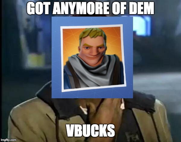 Y'all Got Any More Of That | GOT ANYMORE OF DEM; VBUCKS | image tagged in memes,y'all got any more of that | made w/ Imgflip meme maker