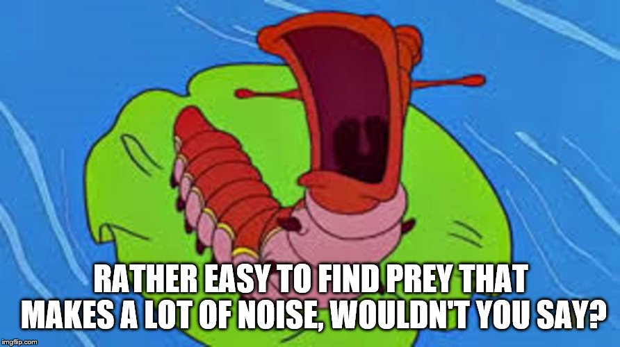 RATHER EASY TO FIND PREY THAT MAKES A LOT OF NOISE, WOULDN'T YOU SAY? | made w/ Imgflip meme maker