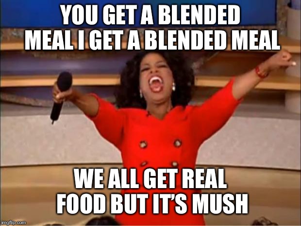 Oprah You Get A Meme | YOU GET A BLENDED MEAL I GET A BLENDED MEAL WE ALL GET REAL FOOD BUT IT’S MUSH | image tagged in memes,oprah you get a | made w/ Imgflip meme maker