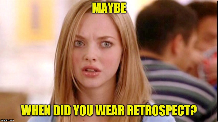 Dumb Blonde | MAYBE WHEN DID YOU WEAR RETROSPECT? | image tagged in dumb blonde | made w/ Imgflip meme maker