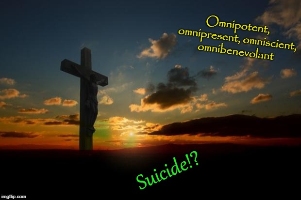 religion1 | Omnipotent, omnipresent, omniscient, omnibenevolant; Suicide!? | image tagged in religion1 | made w/ Imgflip meme maker