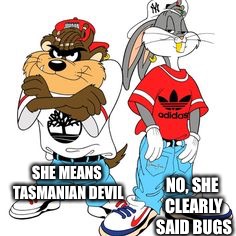 SHE MEANS TASMANIAN DEVIL NO, SHE CLEARLY SAID BUGS | made w/ Imgflip meme maker