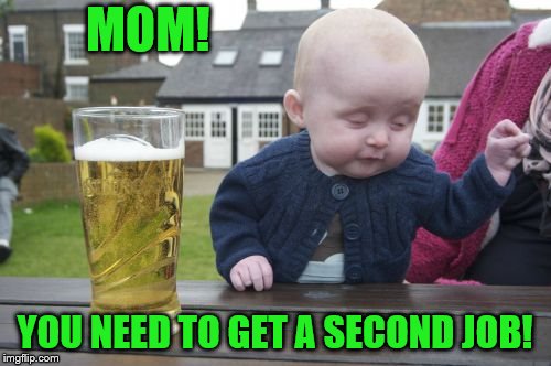 Drunk Baby Meme | MOM! YOU NEED TO GET A SECOND JOB! | image tagged in memes,drunk baby | made w/ Imgflip meme maker