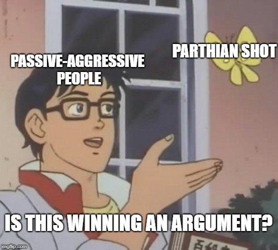 Is This A Pigeon | PARTHIAN SHOT; PASSIVE-AGGRESSIVE PEOPLE; IS THIS WINNING AN ARGUMENT? | image tagged in memes,is this a pigeon | made w/ Imgflip meme maker