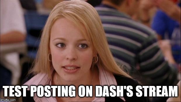 Its Not Going To Happen | TEST POSTING ON DASH'S STREAM | image tagged in memes,its not going to happen | made w/ Imgflip meme maker