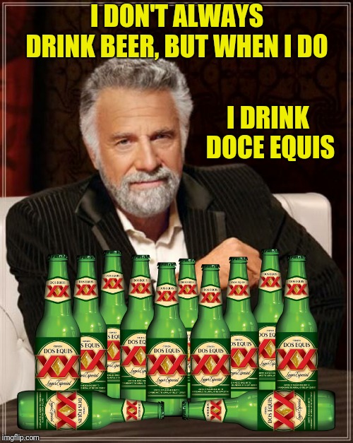 I DON'T ALWAYS DRINK BEER, BUT WHEN I DO I DRINK DOCE EQUIS | made w/ Imgflip meme maker