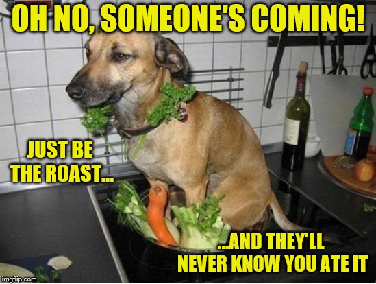 OH NO, SOMEONE'S COMING! ...AND THEY'LL NEVER KNOW YOU ATE IT JUST BE THE ROAST... | made w/ Imgflip meme maker