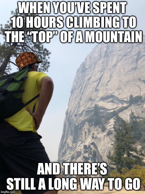 Climbing Mountains for 10 hours  | WHEN YOU’VE SPENT 10 HOURS CLIMBING TO THE “TOP” OF A MOUNTAIN; AND THERE’S STILL A LONG WAY TO GO | image tagged in after hours,mountain climbing | made w/ Imgflip meme maker