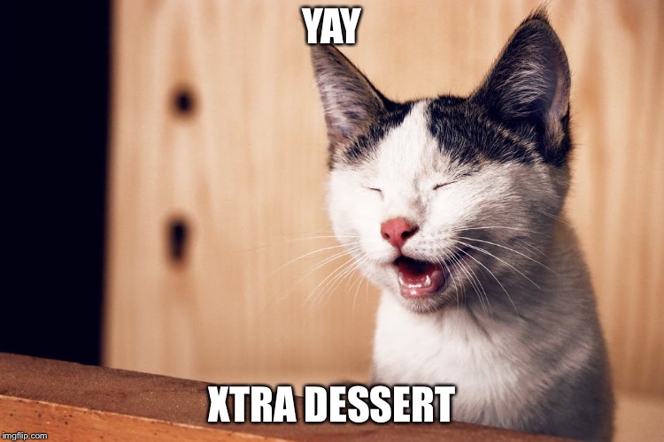 Xtra Dessert | YAY; XTRA DESSERT | image tagged in dessert | made w/ Imgflip meme maker