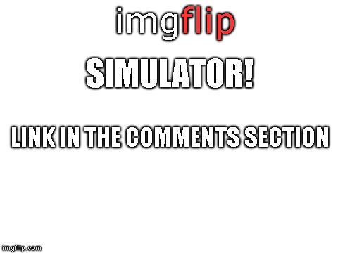 I made an Imgflip simulator! Link and how to use in comments section! | flip; img; SIMULATOR! LINK IN THE COMMENTS SECTION | image tagged in advertisement,simulation | made w/ Imgflip meme maker