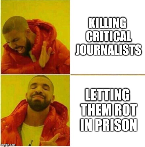 Drake Hotline approves | KILLING CRITICAL JOURNALISTS; LETTING THEM ROT IN PRISON | image tagged in drake hotline approves | made w/ Imgflip meme maker