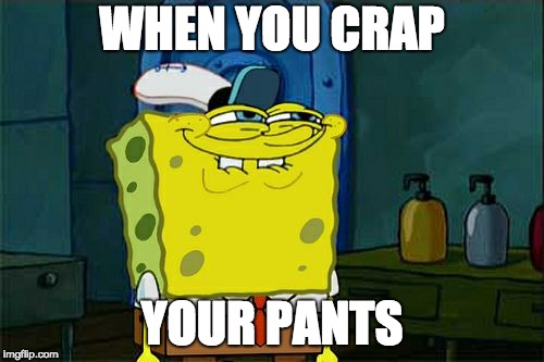 Don't You Squidward | WHEN YOU CRAP; YOUR PANTS | image tagged in memes,dont you squidward | made w/ Imgflip meme maker