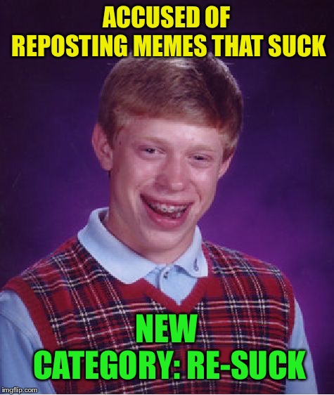 Bad Luck Brian Meme | ACCUSED OF REPOSTING MEMES THAT SUCK NEW CATEGORY: RE-SUCK | image tagged in memes,bad luck brian | made w/ Imgflip meme maker