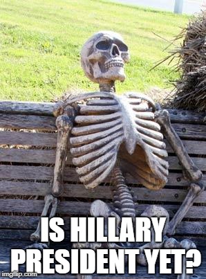 Still waiting | IS HILLARY PRESIDENT YET? | image tagged in memes,waiting skeleton,hillary,president | made w/ Imgflip meme maker