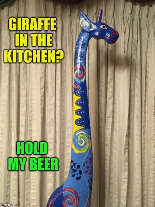 GIRAFFE IN THE KITCHEN? HOLD MY BEER | made w/ Imgflip meme maker