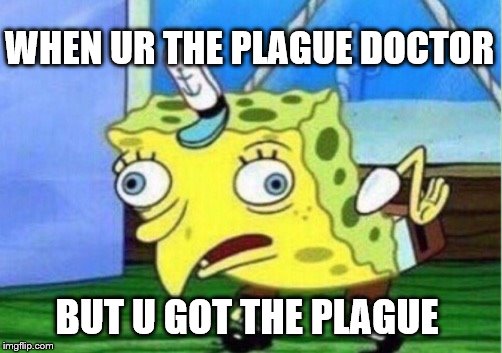 Mocking Spongebob Meme | WHEN UR THE PLAGUE DOCTOR; BUT U GOT THE PLAGUE | image tagged in memes,mocking spongebob | made w/ Imgflip meme maker