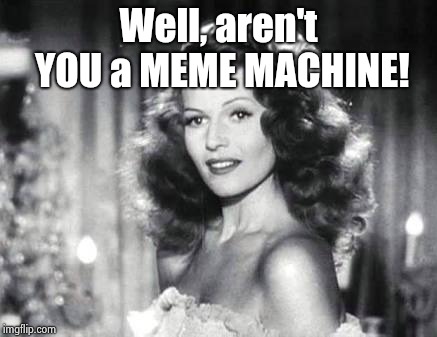 Well, aren't YOU a MEME MACHINE! | image tagged in margarita | made w/ Imgflip meme maker