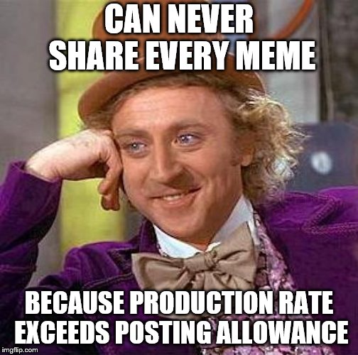 Creepy Condescending Wonka Meme | CAN NEVER SHARE EVERY MEME BECAUSE PRODUCTION RATE EXCEEDS POSTING ALLOWANCE | image tagged in memes,creepy condescending wonka | made w/ Imgflip meme maker