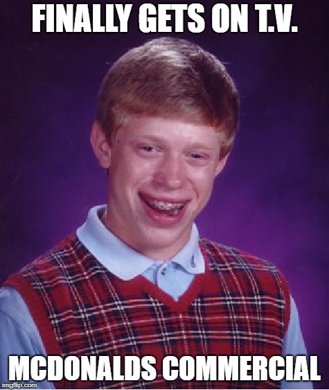 McDonalds is shitty food tbh | FINALLY GETS ON T.V. MCDONALDS COMMERCIAL | image tagged in memes,bad luck brian | made w/ Imgflip meme maker