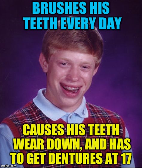 maybe he was using the wire brush for the BBQ | BRUSHES HIS TEETH EVERY DAY; CAUSES HIS TEETH WEAR DOWN, AND HAS TO GET DENTURES AT 17 | image tagged in memes,bad luck brian | made w/ Imgflip meme maker