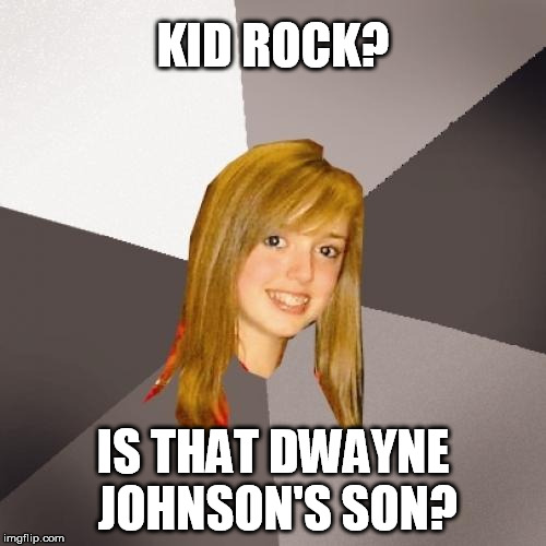 Musically Oblivious 8th Grader | KID ROCK? IS THAT DWAYNE JOHNSON'S SON? | image tagged in memes,musically oblivious 8th grader | made w/ Imgflip meme maker