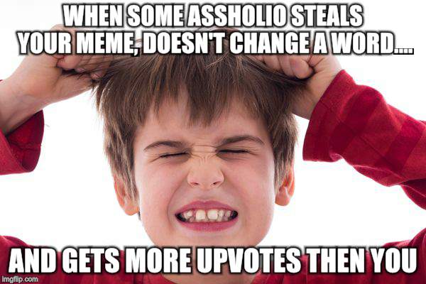 Frustration | WHEN SOME ASSHOLIO STEALS YOUR MEME, DOESN'T CHANGE A WORD.... AND GETS MORE UPVOTES THEN YOU | image tagged in memes,kids,angery | made w/ Imgflip meme maker