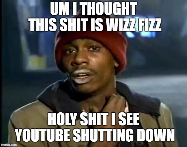 Y'all Got Any More Of That | UM I THOUGHT THIS SHIT IS WIZZ FIZZ; HOLY SHIT I SEE YOUTUBE SHUTTING DOWN | image tagged in memes,y'all got any more of that | made w/ Imgflip meme maker