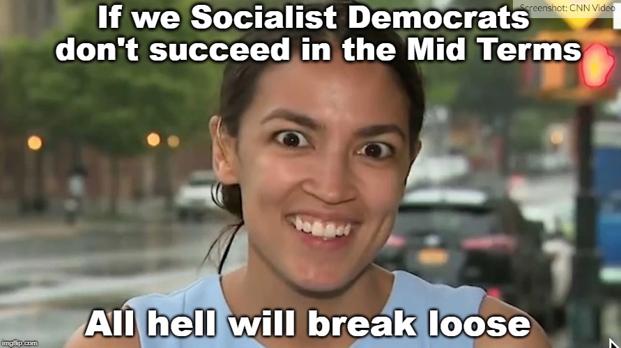 Alexandria Ocasio-Cortez | If we Socialist Democrats don't succeed in the Mid Terms; All hell will break loose | image tagged in alexandria ocasio-cortez | made w/ Imgflip meme maker