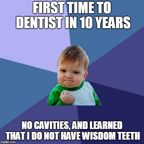 Success Kid | FIRST TIME TO DENTIST IN 10 YEARS; NO CAVITIES, AND LEARNED THAT I DO NOT HAVE WISDOM TEETH | image tagged in memes,success kid,AdviceAnimals | made w/ Imgflip meme maker