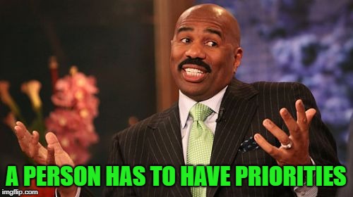 Steve Harvey Meme | A PERSON HAS TO HAVE PRIORITIES | image tagged in memes,steve harvey | made w/ Imgflip meme maker