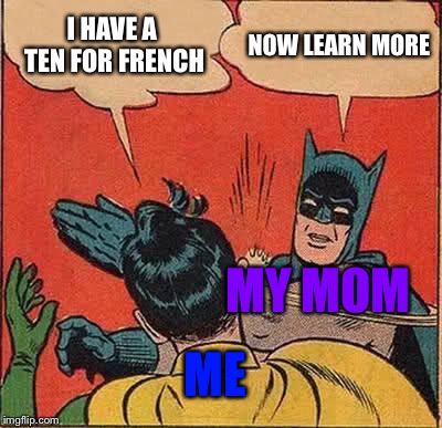 Batman Slapping Robin | I HAVE A TEN FOR FRENCH; NOW LEARN MORE; MY MOM; ME | image tagged in memes,batman slapping robin | made w/ Imgflip meme maker