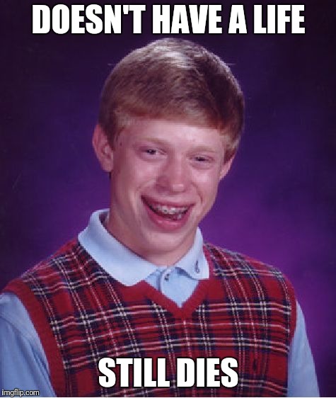 Bad Luck Brian Meme | DOESN'T HAVE A LIFE STILL DIES | image tagged in memes,bad luck brian | made w/ Imgflip meme maker
