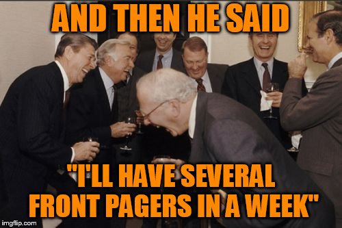 3 front pagers in a month is not several at once | AND THEN HE SAID; "I'LL HAVE SEVERAL FRONT PAGERS IN A WEEK" | image tagged in memes,laughing men in suits | made w/ Imgflip meme maker
