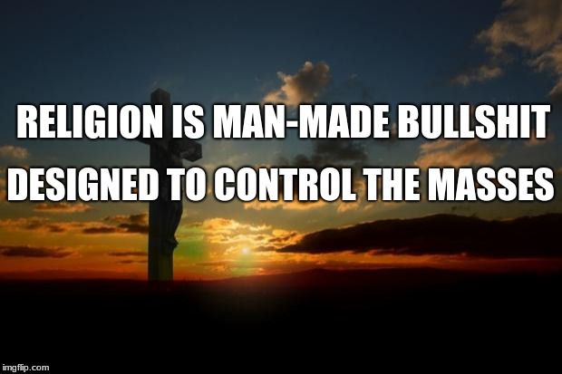 Religion is bullshit | RELIGION IS MAN-MADE BULLSHIT; DESIGNED TO CONTROL THE MASSES | image tagged in religion1,anti-religion | made w/ Imgflip meme maker