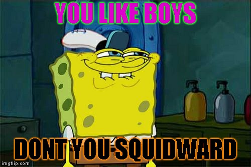 Don't You Squidward Meme |  YOU LIKE BOYS; DONT YOU SQUIDWARD | image tagged in memes,dont you squidward | made w/ Imgflip meme maker