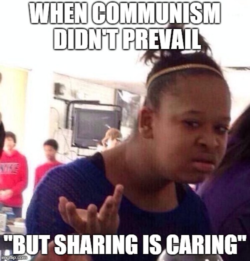 Black Girl Wat | WHEN COMMUNISM DIDN'T PREVAIL; "BUT SHARING IS CARING" | image tagged in memes,black girl wat | made w/ Imgflip meme maker