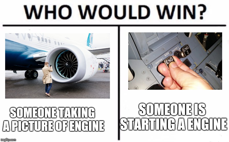 Who Would Win? Meme | SOMEONE TAKING A PICTURE OF ENGINE; SOMEONE IS STARTING A ENGINE | image tagged in memes,who would win | made w/ Imgflip meme maker