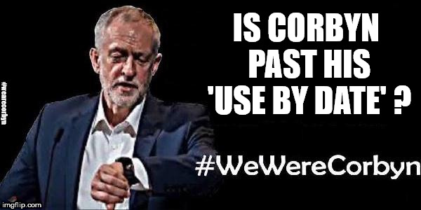 Corbyn - Past his 'use by' date? | IS CORBYN PAST HIS 'USE BY DATE' ? #wearecorbyn | image tagged in wearecorbyn,labourisdead,weaintcorbyn,cultofcorbyn,communist socialist,corbyn eww | made w/ Imgflip meme maker